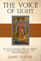 The Voice of Light: The Holy Guardian Angel in Hermetic, Sufi, Neoplatonic, Gnostic, and Christian Mysticism B0GSMRT6L4 Book Cover