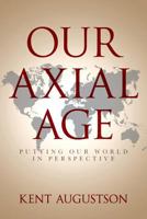 Our Axial Age: Putting Our World in Perspective 1530247640 Book Cover