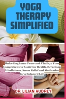 YOGA THERAPY SIMPLIFIED: Unlocking Inner Peace and Vitality: Your Comprehensive Guide for Health, Breathing, Mindfulness, Stress Relief and Meditation for a Balanced Life B0CN1VZZX5 Book Cover