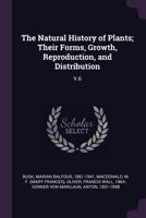 The Natural History of Plants; Their Forms, Growth, Reproduction, and Distribution: V.6 1379132347 Book Cover