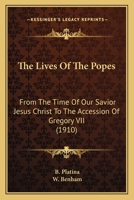 The Lives of the Popes: From the Time of Our Saviour Jesus Christ to the Accession of Gregory VII.; Written Originally in Latin (Classic Reprint) 0548755140 Book Cover
