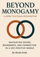 Beyond Monogamy A Guide to Ethical Exploration: Navigating Desire, Boundaries and Connection in a Sex-Positive World 1300149531 Book Cover