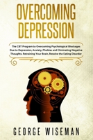 Overcoming Depression: The CBT Program to Overcoming Psychological Blockages Due to Depression, Anxiety, Phobias and Eliminating Negative Thoughts. ... the Eating Disorder. (Emotional Intelligence) 1702185087 Book Cover