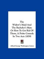The Widow's Maid And The Bachelor's Man: Or, How To Get Rid Of Them 101097873X Book Cover