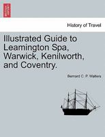 Illustrated Guide to Leamington Spa, Warwick, Kenilworth, and Coventry. 1240862814 Book Cover