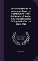 The Irish Issue in Its American Aspect: A Contribution to the Settlement of Anglo-American Relations During and After the Great War... 1377386198 Book Cover