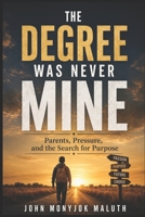 The Degree Was Never Mine: Parents, Pressure, and the Search for Purpose (Academic Writing & Research Insights) B0H883PQPX Book Cover
