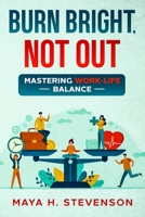 Burn Bright, Not Out: Mastering Work-Life Balance 1456659278 Book Cover