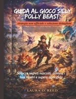 Guida al gioco Silly Polly Beast: strategia non ufficiale e soluzione dettagliata: Sblocca segreti nascosti, domina i tuoi mostri e supera ogni sfida (Italian Edition) B0GGHN28ZD Book Cover