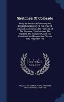 Sketches Of Colorado: Being An Analytical Summary And Biographical History Of The State Of Colorado As Portrayed In The Lives Of The Pioneers, The Founders, The Builders, The Statesmen, And The Promin 1340141051 Book Cover