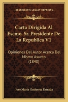 Carta Dirigida Al Escmo. Sr. Presidente De La Republica V1: Opiniones Del Autor Acerca Del Mismo Asunto (1840) 1168349028 Book Cover