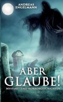 Aber glaube!: Mystery- und Horrorgeschichten 3748110367 Book Cover
