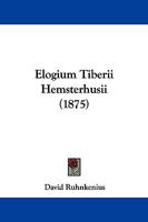 Elogium Tiberii Hemsterhusii, Et, Vita Davidis Ruhnkenii (Classic Reprint) 1147731438 Book Cover