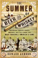 Summer of Beer and Whiskey: How Brewers, Barkeeps, Rowdies, Immigrants, and a Wild Pennant Fight Made Baseball America's Game 1610393775 Book Cover