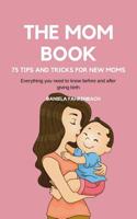 The Mom Book. 75 Tips and Tricks for New Moms . Everything you need to know before and after giving birth. 1721162283 Book Cover