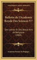 Bulletin De L'Academie Royale Des Sciences V7: Des Lettres Et Des Beaux-Arts De Beligique (1884) 1161008608 Book Cover