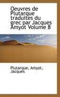 Oeuvres de Plutarque traduites du grec par Jacques Amyot Volume 8 0526415495 Book Cover
