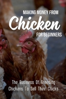 Making Money From Chickens For Beginners: The Business Of Breeding Chickens To Sell Their Chicks: A Comprehensive Guide To Starting A Chicken-Selling Business B09BYN41KR Book Cover