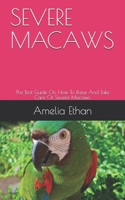 Severe Macaws: The Best Guide On How To Raise And Take Care Of Severe Macaws. B0948FFC3P Book Cover