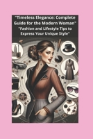"Timeless Elegance: Complete Guide for the Modern Woman": "Fashion and Lifestyle Tips to Express Your Unique Style" B0DSPPB1WX Book Cover