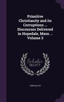 Primitive Christianity and Its Corruptions ... Discourses Delivered in Hopedale, Mass. ..; Volume 3 135946574X Book Cover