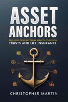 Asset Anchors: Building Generational Wealth through Trusts and Life Insurance 1300861126 Book Cover