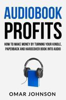 Audiobook Profits: How To Make Money By Turning Your Kindle, Paperback and Hardcover Book Into Audio 1484020227 Book Cover