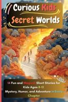 Curious Kids, Secret Worlds: 14 Fun and Magical Short Stories for Kids Ages 8–12Mystery, Humor, and Adventure in Every Chapter B0F4WF5LD3 Book Cover