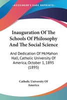 Inauguration Of The Schools Of Philosophy And The Social Science: And Dedication Of McMahon Hall, Catholic University Of America, October 1, 1895 1120203260 Book Cover