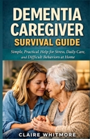 Dementia Caregiver Survival Guide: Simple, Practical Help for Stress, Daily Care, and Difficult Behaviors at Home B0GX34GTTN Book Cover