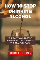 How to Stop Drinking Alcohol: The Easy Ways to Stop Drinking Alcohol and Get the Real You Back B0F77WN3B4 Book Cover