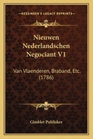 Nieuwen Nederlandschen Negociant V1: Van Vlaenderen, Braband, Etc. (1786) 1166193659 Book Cover