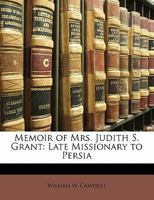 Memoir of Mrs. Judith S. Grant: Late Missionary to Persia 1357543662 Book Cover