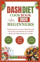 DASH DIET COOKBOOK FOR BEGINNERS 2024: Unlock the Secret to Lower Blood Pressure with 20 Easy and Delicious Low-Sodium Recipes for Hypertension-Free Living B0CRVM7WPS Book Cover