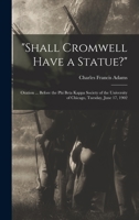 Shall Cromwell Have a Statue?: Oration ... Before the Phi Beta Kappa Society of the University of Chicago, Tuesday, June 17, 1902 1017117284 Book Cover