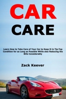 Car Care: Learn How to Take Care of Your Car to Keep It in Tip-Top Condition for as Long as Possible While also Reducing the Bills Considerably B084QL1CP3 Book Cover