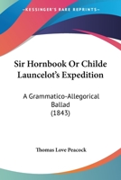 Sir Hornbook Or Childe Launcelot's Expedition: A Grammatico-Allegorical Ballad 1277033366 Book Cover