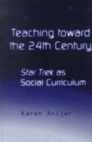 Teaching Toward the 24th Century: Star Trek as Social Curriculum (Pedagogy and Popular Culture, Volume 5) 0815325231 Book Cover