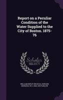 Report on a Peculiar Condition of the Water Supplied to the City of Boston. 1875-76 1341481212 Book Cover