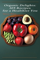 Organic Delights: 105 Recipes for a Healthier You B0BXMYVZ19 Book Cover