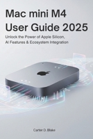 Mac mini M4 User Guide 2025: Unlock the Power of Apple Silicon, AI Features & Ecosystem Integration B0FHJ1TLKH Book Cover