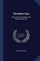 The Better Yarn: Being Some Chronicles of the Merrythought Club 1376736047 Book Cover
