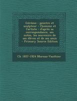 G�r�me: Peintre Et Sculpteur: l'Homme Et l'Artiste: d'Apr�s Sa Correspondance, Ses Notes, Les Souvenirs de Ses �l�ves Et de Ses Amis 1017029261 Book Cover