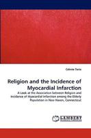 Religion and the Incidence of Myocardial Infarction: A Look at the Association between Religion and Incidence of Myocardial Infarction among the Elderly Population in New Haven, Connecticut 3838320247 Book Cover