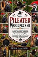 PILEATED WOODPECKER: A Definitive Study of Anatomy, Foraging Mechanics, Drumming and Acoustic Communication, Forest Engineering Role, Breeding ... Forest Dependence, and Conservation B0H5PFDPM4 Book Cover