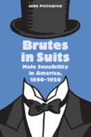 Brutes in Suits: Male Sensibility in America, 1890--1920 1421407647 Book Cover