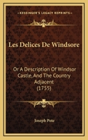 Les Delices De Windsore: Or A Description Of Windsor Castle, And The Country Adjacent 1165475480 Book Cover