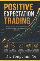 Positive Expectation Trading: A Math Teacher's Technical System for Trend, Risk, Options, Cash Management, and Discipline B0HDN8G257 Book Cover
