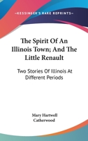 The Spirit of an Illinois Town, and the Little Renault: Two Stories of Illinois at Different Periods 1141728435 Book Cover