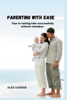 PARENTING WITH EASE: Tips to raising kids successfully without mistakes B0BJ4MMWFN Book Cover